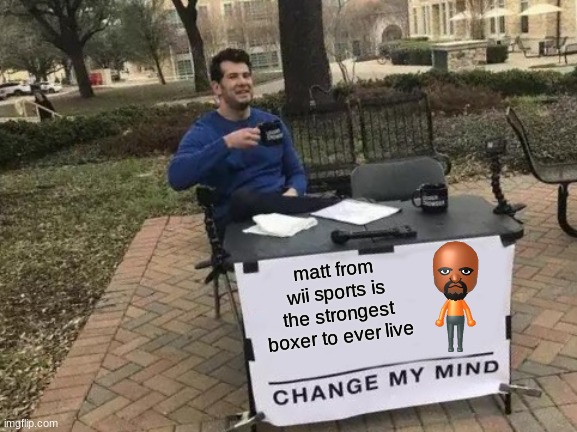 Change My Mind | matt from wii sports is the strongest boxer to ever live | image tagged in memes,change my mind | made w/ Imgflip meme maker