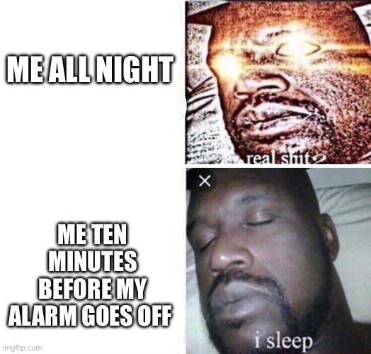 i sleep reverse | ME ALL NIGHT; ME TEN MINUTES BEFORE MY ALARM GOES OFF | image tagged in i sleep reverse | made w/ Imgflip meme maker