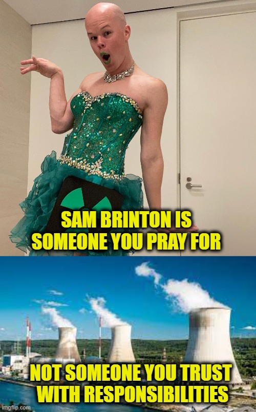 Transnuclear |  SAM BRINTON IS SOMEONE YOU PRAY FOR; NOT SOMEONE YOU TRUST
 WITH RESPONSIBILITIES | made w/ Imgflip meme maker