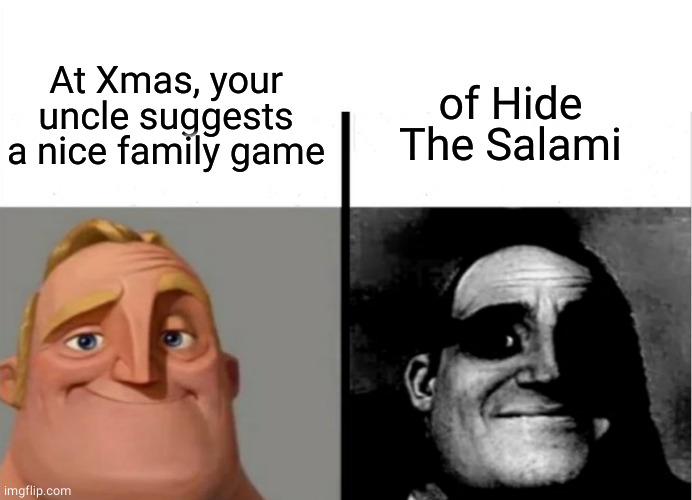 Good ol' family fun |  At Xmas, your uncle suggests a nice family game; of Hide The Salami | image tagged in teacher's copy,family,games | made w/ Imgflip meme maker