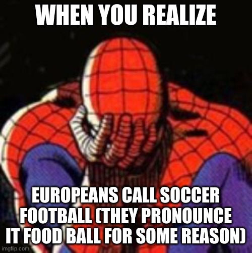 Sad Spiderman Meme | WHEN YOU REALIZE EUROPEANS CALL SOCCER FOOTBALL (THEY PRONOUNCE IT FOOD BALL FOR SOME REASON) | image tagged in memes,sad spiderman,spiderman | made w/ Imgflip meme maker