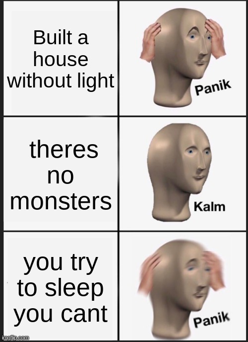 Minecraft be like: | Built a house without light; theres no monsters; you try to sleep you cant | image tagged in memes,panik kalm panik | made w/ Imgflip meme maker