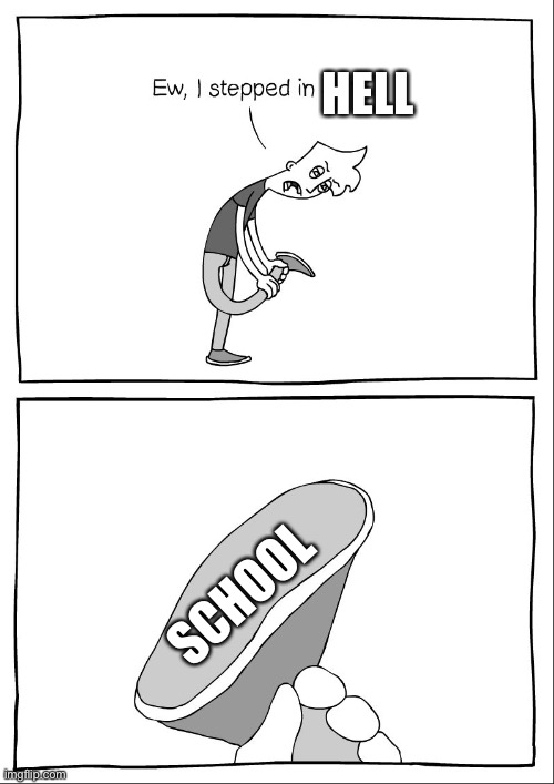 Ew, i stepped in shit |  HELL; SCHOOL | image tagged in ew i stepped in shit | made w/ Imgflip meme maker
