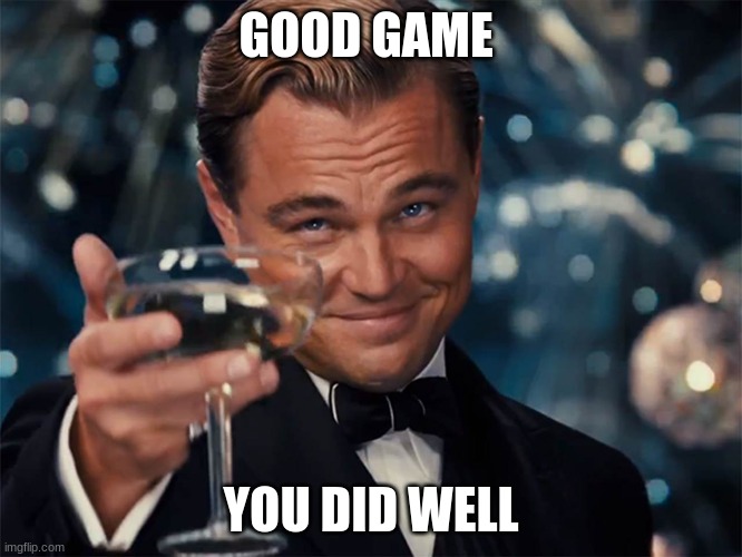 Good Game Gatsby | GOOD GAME YOU DID WELL | image tagged in good game gatsby | made w/ Imgflip meme maker