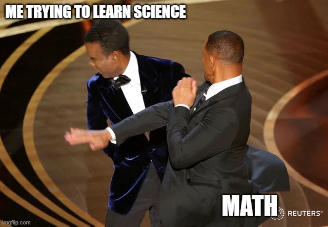 Math is everywhere | ME TRYING TO LEARN SCIENCE; MATH | image tagged in will smith punching chris rock | made w/ Imgflip meme maker