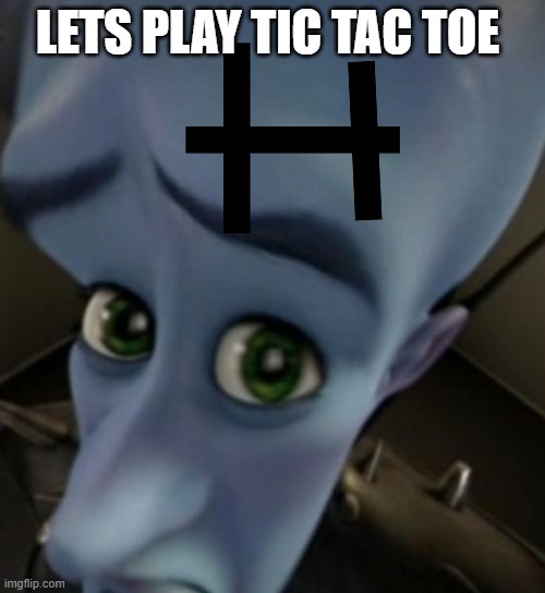 Megamind no bitches | LETS PLAY TIC TAC TOE | image tagged in megamind no bitches | made w/ Imgflip meme maker