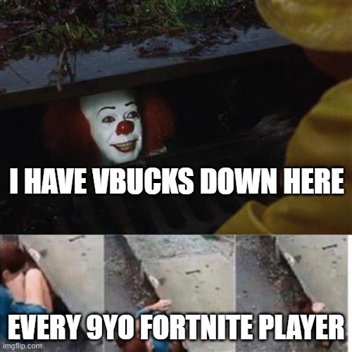 VbuKs gOod | I HAVE VBUCKS DOWN HERE; EVERY 9YO FORTNITE PLAYER | image tagged in pennywise in sewer | made w/ Imgflip meme maker