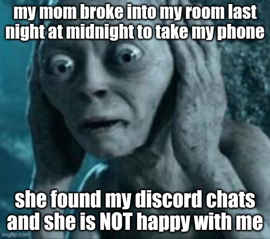 can't have shit in missouri | my mom broke into my room last night at midnight to take my phone; she found my discord chats and she is NOT happy with me | image tagged in scared gollum | made w/ Imgflip meme maker
