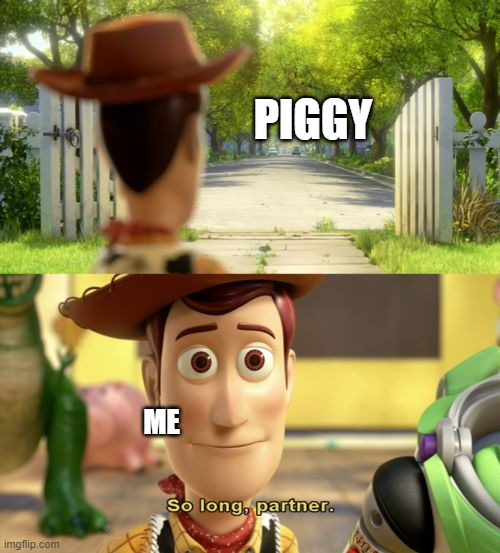 i'll miss it, if you dont know piggy is having its very last update | PIGGY; ME | image tagged in so long partner | made w/ Imgflip meme maker
