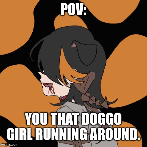 Cassie runin. | POV:; YOU THAT DOGGO GIRL RUNNING AROUND. | made w/ Imgflip meme maker