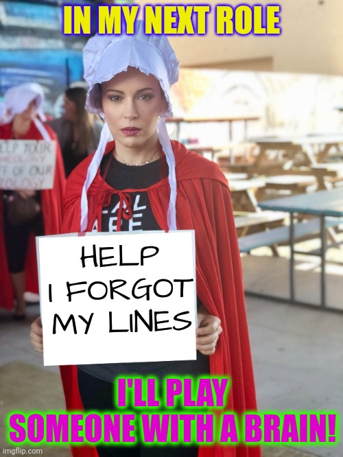 Milano - Forgot My Lines | IN MY NEXT ROLE; HELP
I FORGOT MY LINES; I'LL PLAY SOMEONE WITH A BRAIN! | image tagged in alyssa milano | made w/ Imgflip meme maker