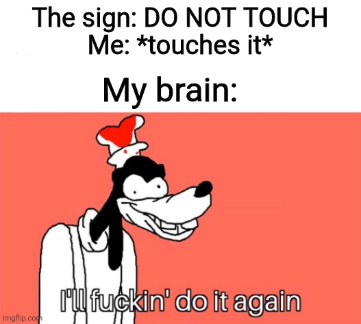 I'll do it again | The sign: DO NOT TOUCH
Me: *touches it*; My brain: | image tagged in i'll do it again,funny,barney will eat all of your delectable biscuits,dank memes | made w/ Imgflip meme maker