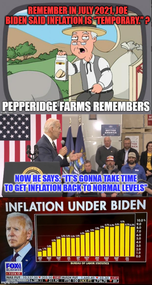 Merry Christmas and keep the change ya filthy animals... |  REMEMBER IN JULY 2021, JOE BIDEN SAID INFLATION IS “TEMPORARY.” ? NOW HE SAYS: “IT’S GONNA TAKE TIME TO GET INFLATION BACK TO NORMAL LEVELS” | image tagged in pepperidge farms remembers,dementia,joe biden,inflation | made w/ Imgflip meme maker