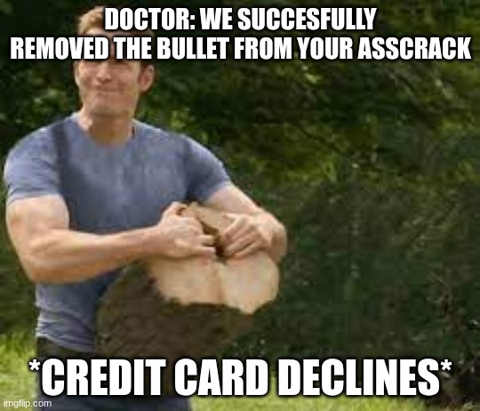 Always use geico | DOCTOR: WE SUCCESFULLY REMOVED THE BULLET FROM YOUR ASSCRACK; *CREDIT CARD DECLINES* | image tagged in marvel | made w/ Imgflip meme maker