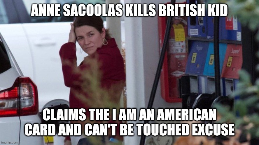 An example of the ugly American excuse | ANNE SACOOLAS KILLS BRITISH KID; CLAIMS THE I AM AN AMERICAN CARD AND CAN'T BE TOUCHED EXCUSE | image tagged in ugly,america,donald trump approves,us military | made w/ Imgflip meme maker