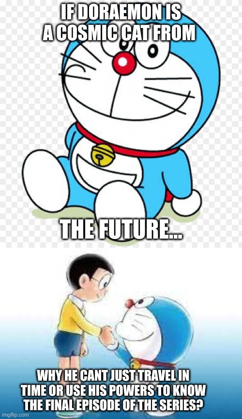 so true | IF DORAEMON IS A COSMIC CAT FROM; THE FUTURE... WHY HE CANT JUST TRAVEL IN TIME OR USE HIS POWERS TO KNOW THE FINAL EPISODE OF THE SERIES? | image tagged in doraemon,memes,what if,funny | made w/ Imgflip meme maker