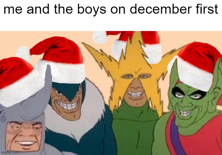 me and the boys on november 30th | me and the boys on december first | image tagged in me and the boys,christmas | made w/ Imgflip meme maker