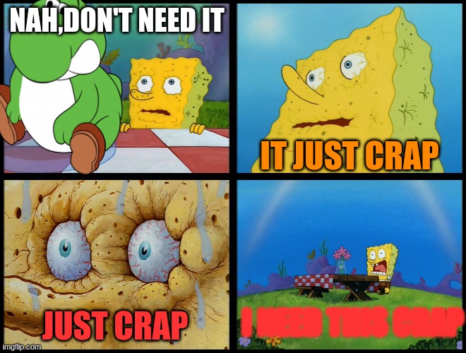 Spongebob - "I Don't Need It" (by Henry-C) | NAH,DON'T NEED IT; IT JUST CRAP; I NEED THIS CRAP; JUST CRAP | image tagged in spongebob - i don't need it by henry-c | made w/ Imgflip meme maker