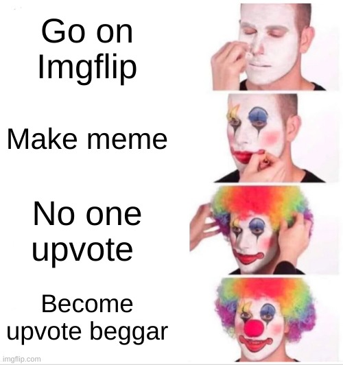 Clown Applying Makeup | Go on Imgflip; Make meme; No one upvote; Become upvote beggar | image tagged in memes,clown applying makeup | made w/ Imgflip meme maker