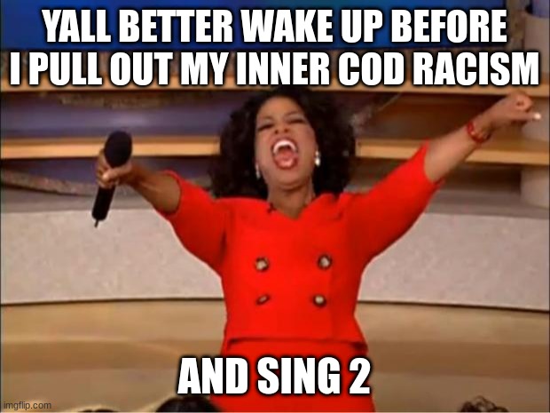 Oprah You Get A | YALL BETTER WAKE UP BEFORE I PULL OUT MY INNER COD RACISM; AND SING 2 | image tagged in memes,oprah you get a | made w/ Imgflip meme maker
