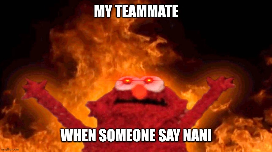 My teammate | MY TEAMMATE; WHEN SOMEONE SAY NANI | image tagged in elmo fire,teammate,angry | made w/ Imgflip meme maker