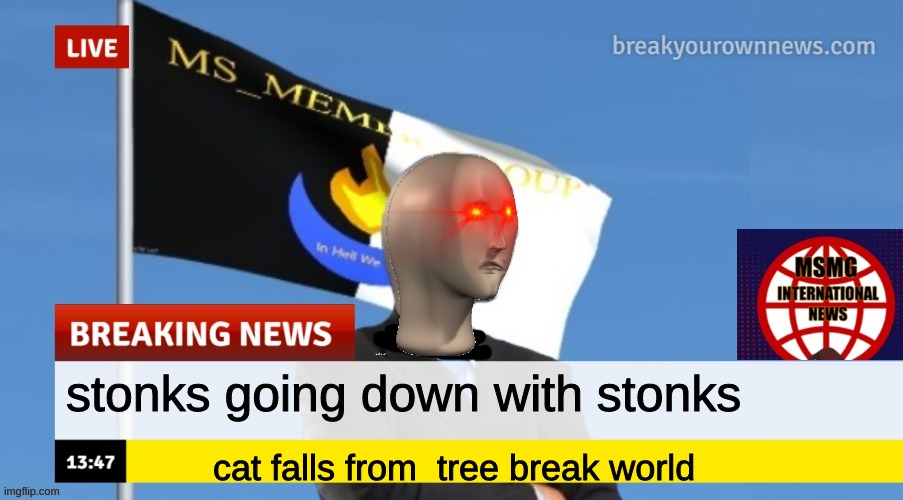 news be like | stonks going down with stonks; cat falls from  tree break world | image tagged in msmg news | made w/ Imgflip meme maker