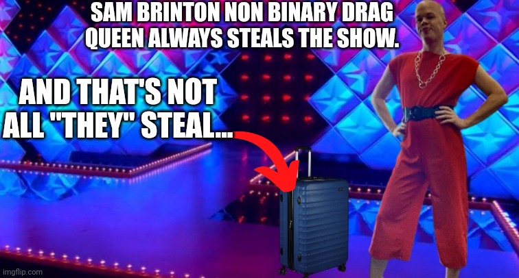SAM BRINTON NON BINARY DRAG QUEEN ALWAYS STEALS THE SHOW. AND THAT'S NOT ALL "THEY" STEAL... | made w/ Imgflip meme maker