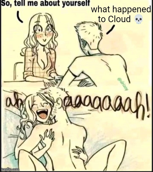 . | what happened to Cloud 💀 | image tagged in tell me about yourself better | made w/ Imgflip meme maker