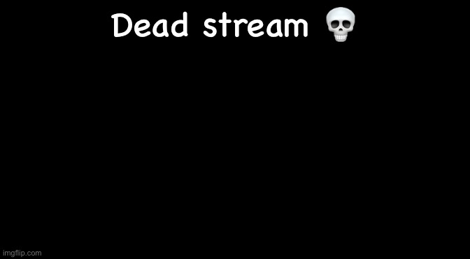 Black | Dead stream 💀 | image tagged in black | made w/ Imgflip meme maker