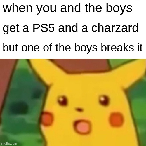 Surprised Pikachu Meme | when you and the boys; get a PS5 and a charzard; but one of the boys breaks it | image tagged in memes,surprised pikachu | made w/ Imgflip meme maker
