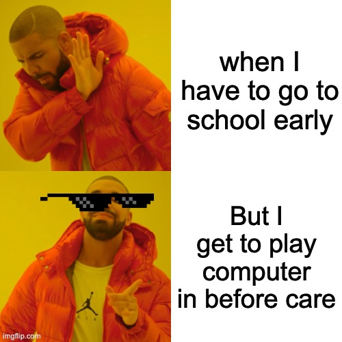 early school care is a must do | when I have to go to school early; But I get to play computer in before care | image tagged in memes,school | made w/ Imgflip meme maker