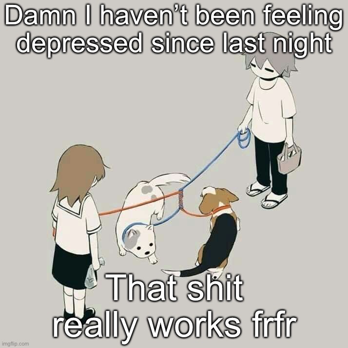 Avogado6 | Damn I haven’t been feeling depressed since last night; That shit really works frfr | image tagged in avogado6 | made w/ Imgflip meme maker