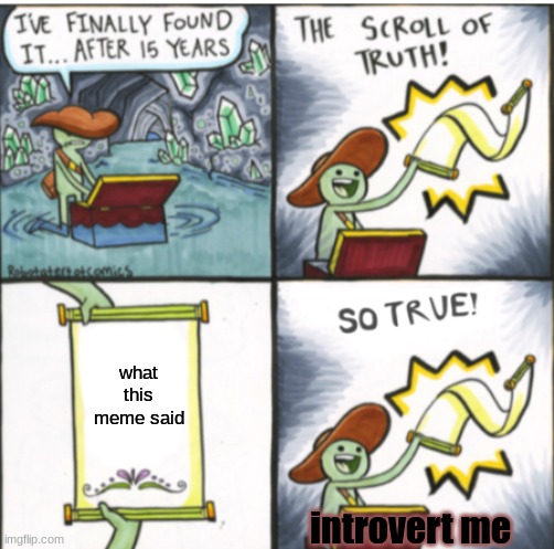 The Scroll of Truth | what this meme said introvert me | image tagged in the scroll of truth | made w/ Imgflip meme maker