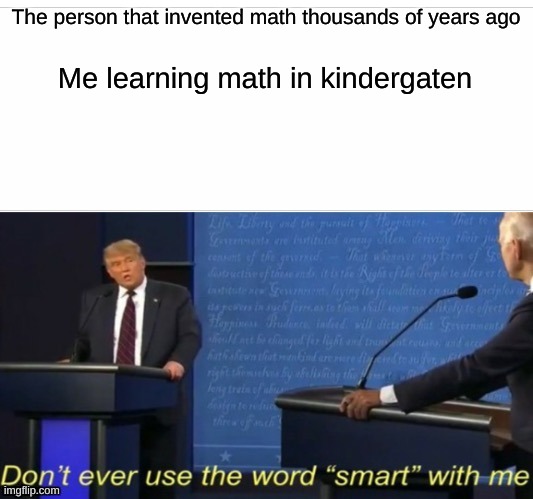 ijdil;agsda | The person that invented math thousands of years ago; Me learning math in kindergaten | image tagged in dont ever use the word smart with me | made w/ Imgflip meme maker