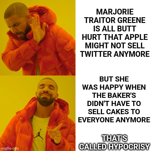 Marjorie Traitor Hypocrite | MARJORIE TRAITOR GREENE IS ALL BUTT HURT THAT APPLE MIGHT NOT SELL TWITTER ANYMORE; BUT SHE WAS HAPPY WHEN THE BAKER'S DIDN'T HAVE TO SELL CAKES TO EVERYONE ANYMORE; THAT'S CALLED HYPOCRISY | image tagged in memes,drake hotline bling,conservative hypocrisy,gop hypocrite,hypocrite,lock her up | made w/ Imgflip meme maker