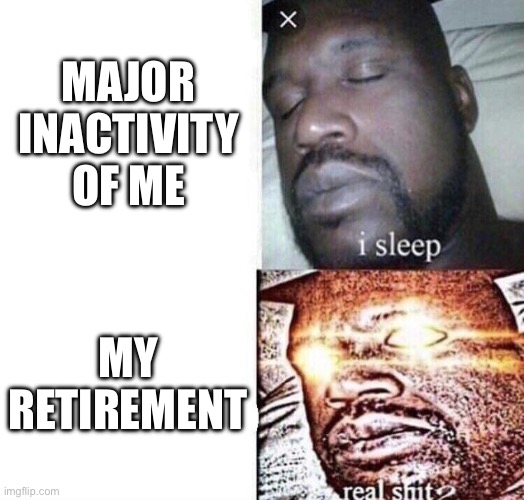 I am retiring | MAJOR INACTIVITY OF ME; MY RETIREMENT | image tagged in i sleep real shit,i sleep | made w/ Imgflip meme maker
