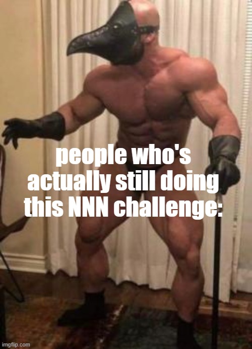 yessir | people who's actually still doing this NNN challenge: | image tagged in yessir | made w/ Imgflip meme maker