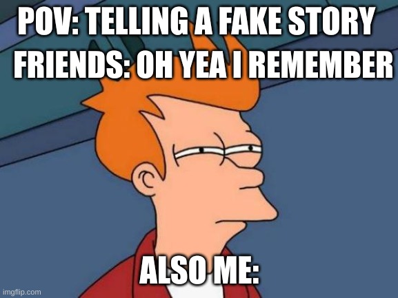 Futurama Fry | POV: TELLING A FAKE STORY; FRIENDS: OH YEA I REMEMBER; ALSO ME: | image tagged in memes,futurama fry,berserk | made w/ Imgflip meme maker