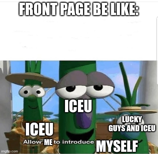 Be like that though |  FRONT PAGE BE LIKE:; ICEU; LUCKY GUYS AND ICEU; ICEU; ME; MYSELF | image tagged in allow us to introduce ourselves,iceu,front page | made w/ Imgflip meme maker