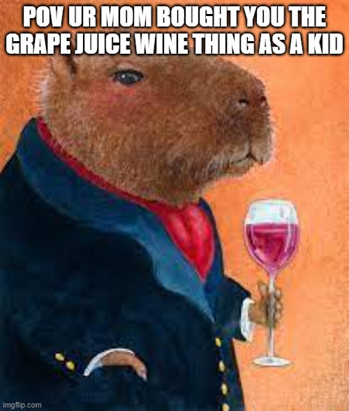 fr tho | POV UR MOM BOUGHT YOU THE GRAPE JUICE WINE THING AS A KID | image tagged in capybara | made w/ Imgflip meme maker