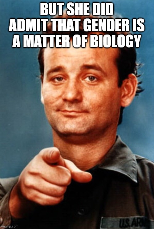 Pointing Bill Murray | BUT SHE DID ADMIT THAT GENDER IS A MATTER OF BIOLOGY | image tagged in pointing bill murray | made w/ Imgflip meme maker