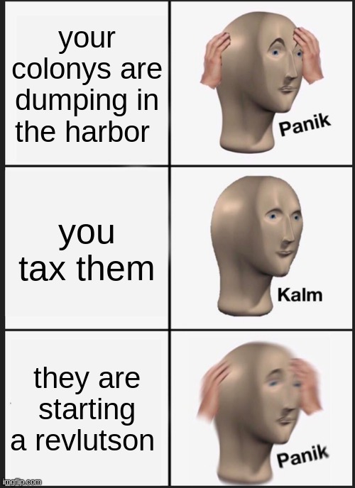 the american relvuton in 2 secones | your colonys are dumping in the harbor; you tax them; they are starting a revlutson | image tagged in memes,panik kalm panik | made w/ Imgflip meme maker