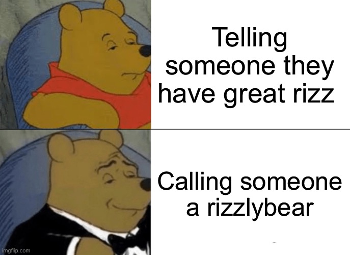 Rizzlybear | Telling someone they have great rizz; Calling someone a rizzlybear | image tagged in memes,tuxedo winnie the pooh,funny,flirt | made w/ Imgflip meme maker