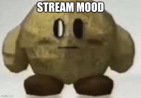 my | STREAM MOOD | image tagged in my | made w/ Imgflip meme maker