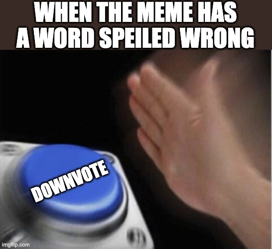 Spelling mistake |  WHEN THE MEME HAS A WORD SPEILED WRONG; DOWNVOTE | image tagged in slap that button,spelling,downvote | made w/ Imgflip meme maker