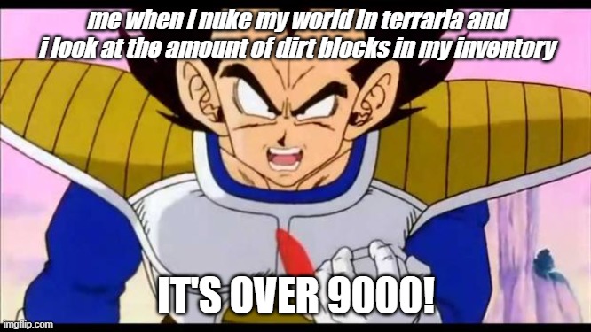 terraria nuke dirt meme | me when i nuke my world in terraria and i look at the amount of dirt blocks in my inventory; IT'S OVER 9000! | image tagged in over nine thousand | made w/ Imgflip meme maker