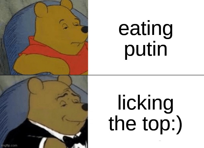 when u eat putin | eating putin; licking the top:) | image tagged in memes,tuxedo winnie the pooh | made w/ Imgflip meme maker