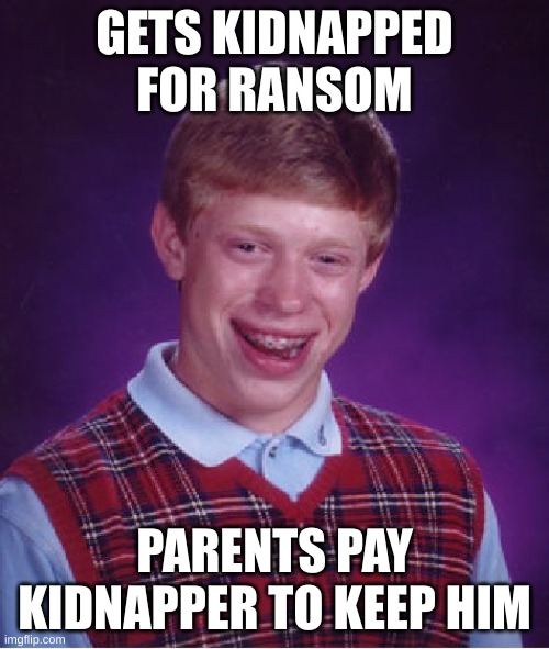 major oof | GETS KIDNAPPED FOR RANSOM; PARENTS PAY KIDNAPPER TO KEEP HIM | image tagged in memes,bad luck brian | made w/ Imgflip meme maker