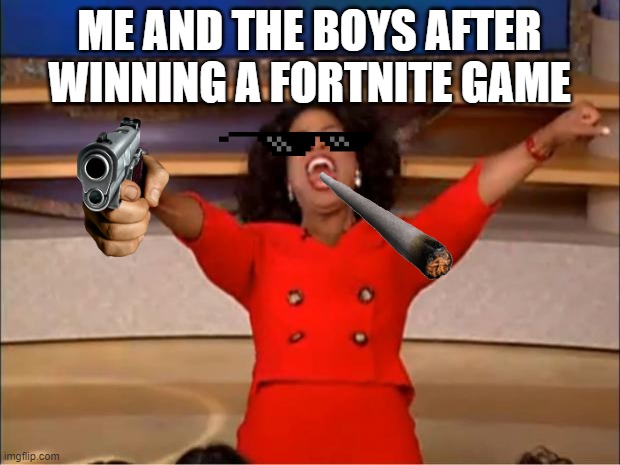 Oprah You Get A | ME AND THE BOYS AFTER WINNING A FORTNITE GAME | image tagged in memes,oprah you get a | made w/ Imgflip meme maker