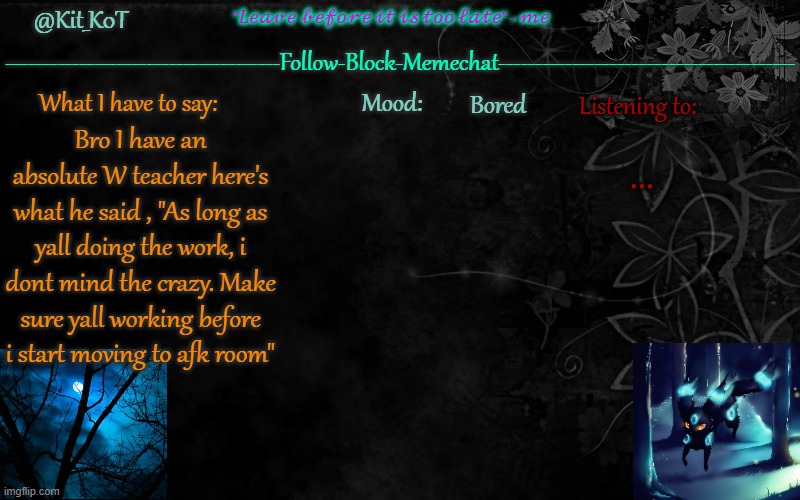 ... | Bored; ... Bro I have an absolute W teacher here's what he said , "As long as yall doing the work, i dont mind the crazy. Make sure yall working before i start moving to afk room" | made w/ Imgflip meme maker